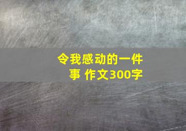 令我感动的一件事 作文300字